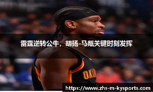 雷霆逆转公牛,胡扬-马甐关键时刻发挥