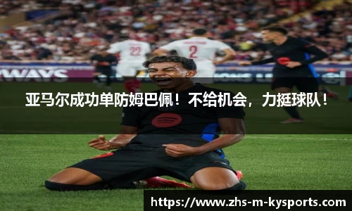 亚马尔成功单防姆巴佩！不给机会，力挺球队！