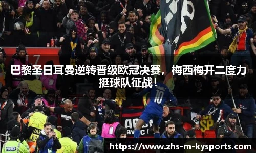 巴黎圣日耳曼逆转晋级欧冠决赛，梅西梅开二度力挺球队征战！