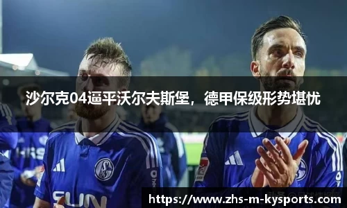 沙尔克04逼平沃尔夫斯堡，德甲保级形势堪忧