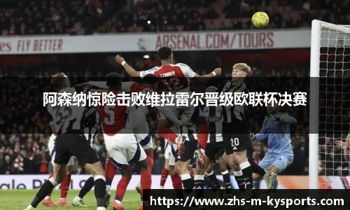 阿森纳惊险击败维拉雷尔晋级欧联杯决赛