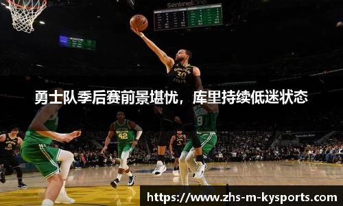 勇士队季后赛前景堪忧,库里持续低迷状态