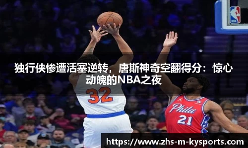 独行侠惨遭活塞逆转，唐斯神奇空翻得分：惊心动魄的NBA之夜