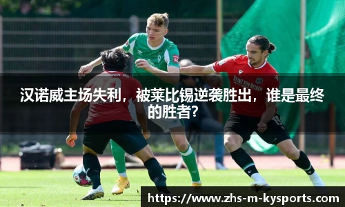汉诺威主场失利,被莱比锡逆袭胜出,谁是最终的胜者?