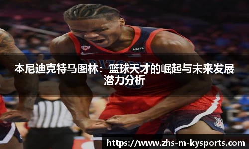 本尼迪克特马图林:篮球天才的崛起与未来发展潜力分析