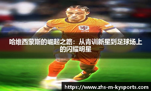 哈维西蒙斯的崛起之路:从青训新星到足球场上的闪耀明星