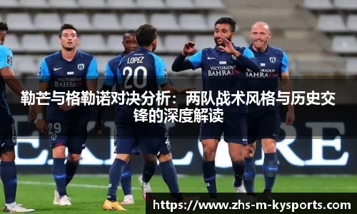 勒芒与格勒诺对决分析:两队战术风格与历史交锋的深度解读