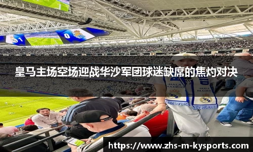 皇马主场空场迎战华沙军团球迷缺席的焦灼对决