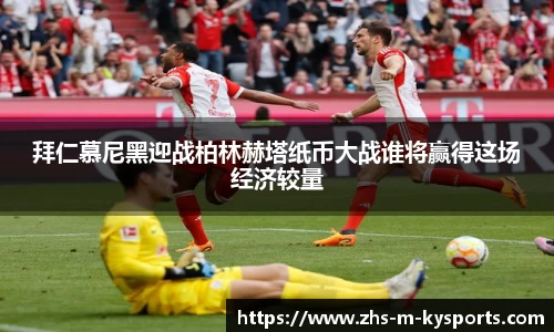 拜仁慕尼黑迎战柏林赫塔纸币大战谁将赢得这场经济较量