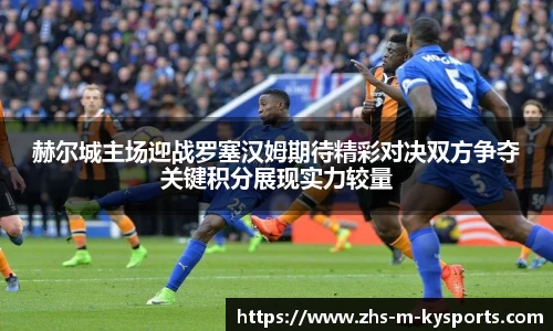 赫尔城主场迎战罗塞汉姆期待精彩对决双方争夺关键积分展现实力较量