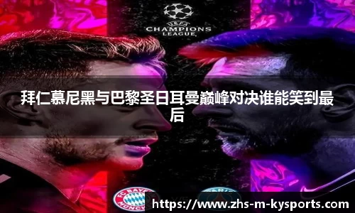拜仁慕尼黑与巴黎圣日耳曼巅峰对决谁能笑到最后