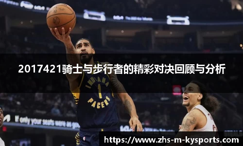 2017421骑士与步行者的精彩对决回顾与分析