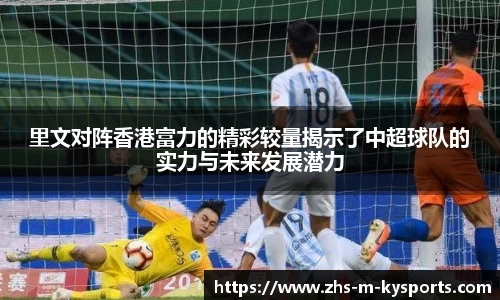 里文对阵香港富力的精彩较量揭示了中超球队的实力与未来发展潜力