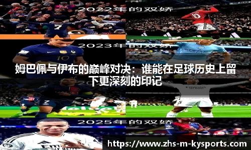姆巴佩与伊布的巅峰对决:谁能在足球历史上留下更深刻的印记