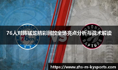 76人对阵猛龙精彩回放全场亮点分析与战术解读