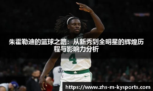 朱霍勒迪的篮球之路:从新秀到全明星的辉煌历程与影响力分析