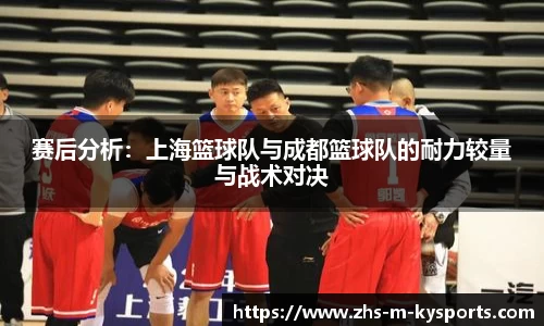赛后分析：上海篮球队与成都篮球队的耐力较量与战术对决