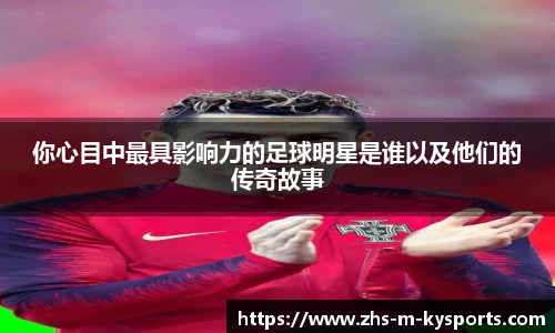 你心目中最具影响力的足球明星是谁以及他们的传奇故事