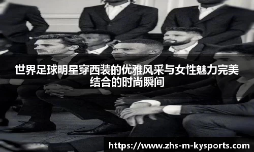 世界足球明星穿西装的优雅风采与女性魅力完美结合的时尚瞬间