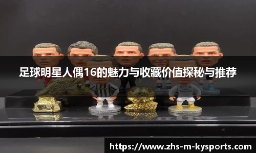 足球明星人偶16的魅力与收藏价值探秘与推荐
