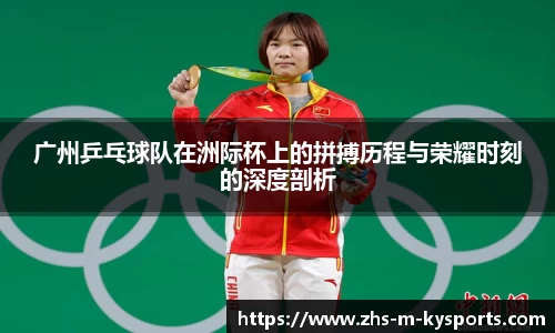 广州乒乓球队在洲际杯上的拼搏历程与荣耀时刻的深度剖析