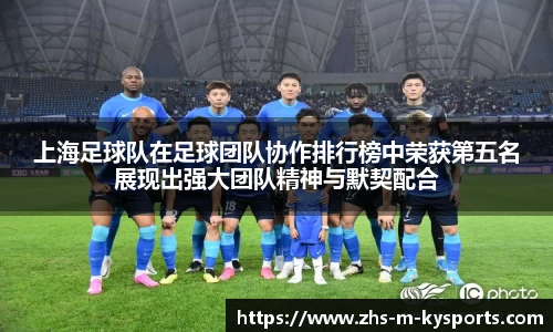 上海足球队在足球团队协作排行榜中荣获第五名展现出强大团队精神与默契配合